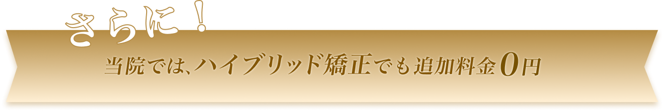 さらに当院では、ハイブリッド矯正でも追加料金0円